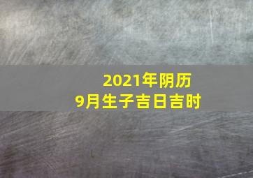 2021年阴历9月生子吉日吉时