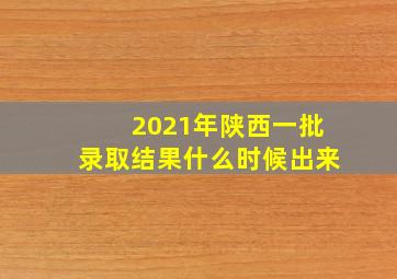 2021年陕西一批录取结果什么时候出来