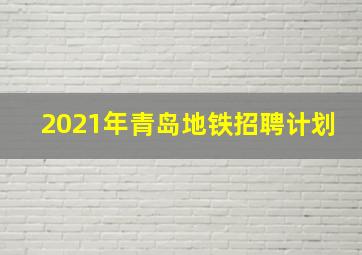 2021年青岛地铁招聘计划