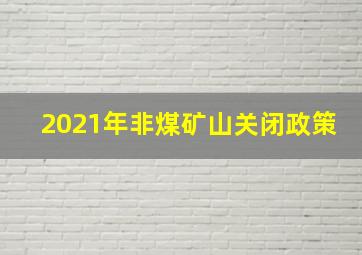 2021年非煤矿山关闭政策