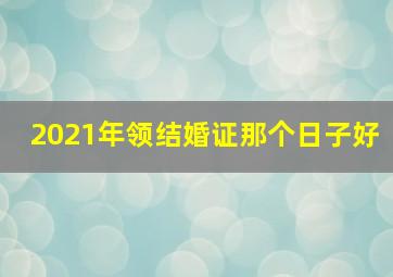 2021年领结婚证那个日子好