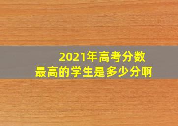 2021年高考分数最高的学生是多少分啊