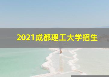 2021成都理工大学招生