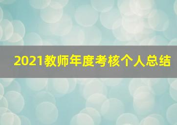 2021教师年度考核个人总结