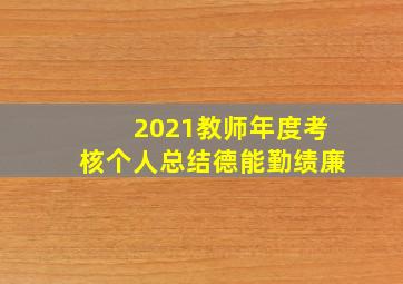 2021教师年度考核个人总结德能勤绩廉