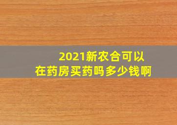 2021新农合可以在药房买药吗多少钱啊