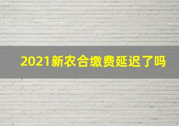 2021新农合缴费延迟了吗