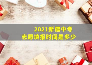 2021新疆中考志愿填报时间是多少