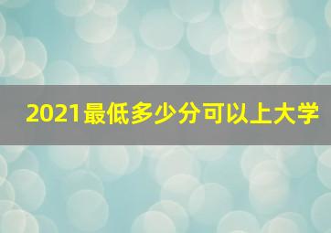 2021最低多少分可以上大学