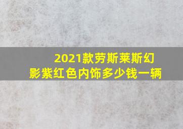 2021款劳斯莱斯幻影紫红色内饰多少钱一辆