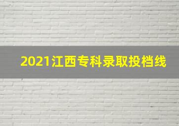 2021江西专科录取投档线