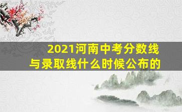 2021河南中考分数线与录取线什么时候公布的