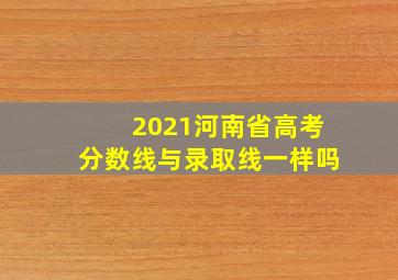 2021河南省高考分数线与录取线一样吗