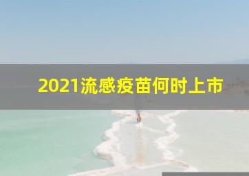 2021流感疫苗何时上市