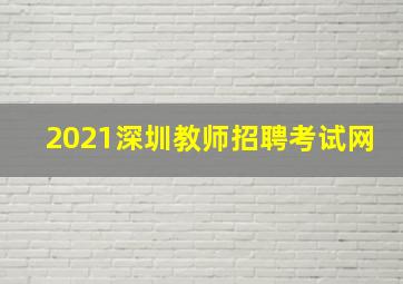 2021深圳教师招聘考试网