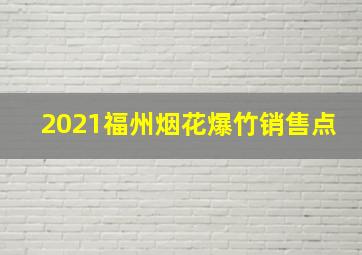 2021福州烟花爆竹销售点