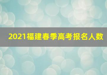 2021福建春季高考报名人数