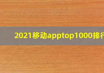 2021移动apptop1000排行榜