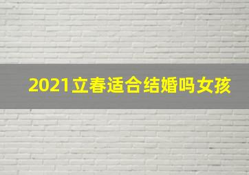 2021立春适合结婚吗女孩