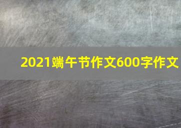 2021端午节作文600字作文