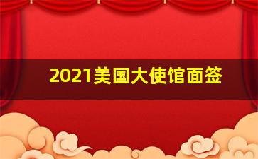 2021美国大使馆面签