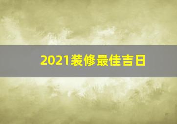 2021装修最佳吉日