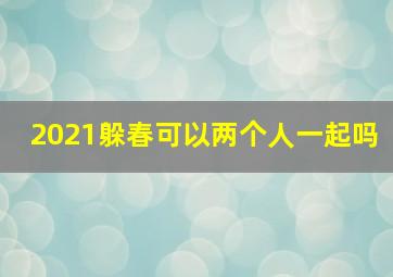 2021躲春可以两个人一起吗