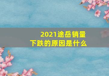 2021途岳销量下跌的原因是什么