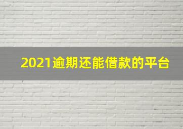 2021逾期还能借款的平台