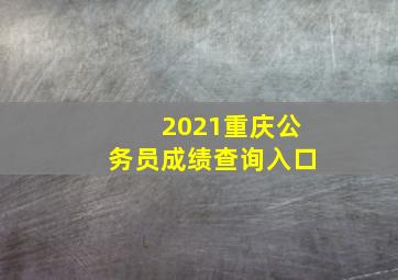 2021重庆公务员成绩查询入口