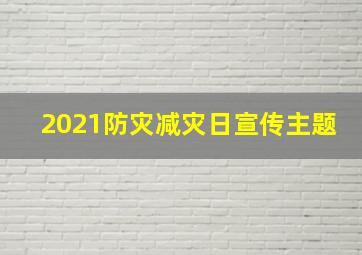 2021防灾减灾日宣传主题