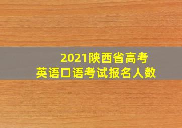 2021陕西省高考英语口语考试报名人数