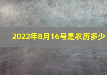 2022年8月16号是农历多少