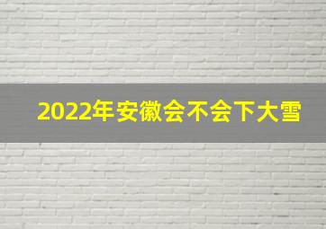 2022年安徽会不会下大雪