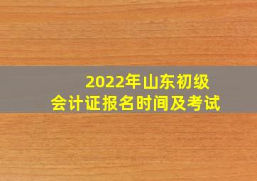 2022年山东初级会计证报名时间及考试