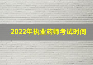 2022年执业药师考试时间