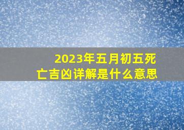 2023年五月初五死亡吉凶详解是什么意思