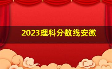 2023理科分数线安徽