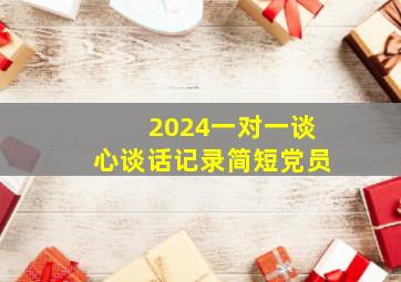 2024一对一谈心谈话记录简短党员