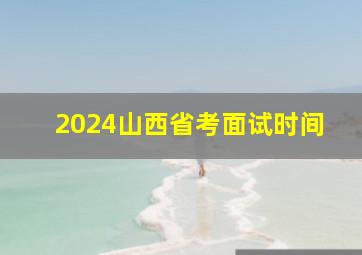 2024山西省考面试时间