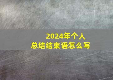 2024年个人总结结束语怎么写