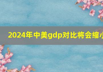 2024年中美gdp对比将会缩小