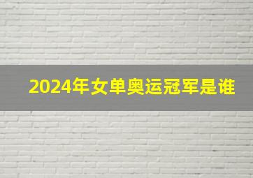 2024年女单奥运冠军是谁