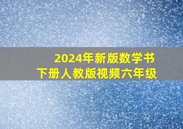 2024年新版数学书下册人教版视频六年级