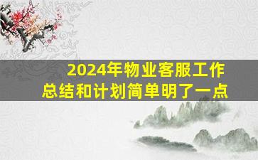 2024年物业客服工作总结和计划简单明了一点