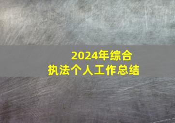 2024年综合执法个人工作总结