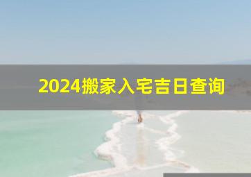 2024搬家入宅吉日查询