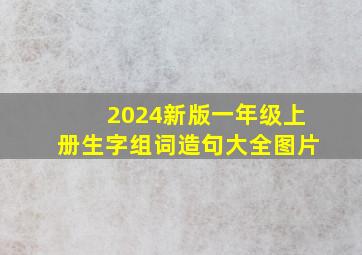 2024新版一年级上册生字组词造句大全图片