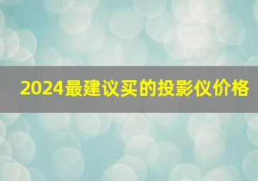 2024最建议买的投影仪价格