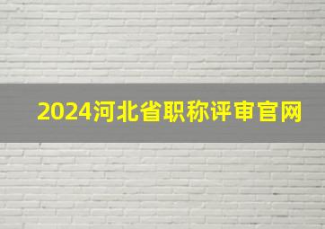 2024河北省职称评审官网